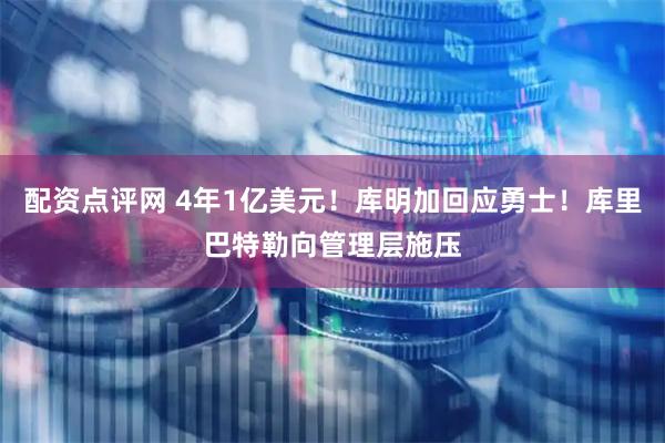 配资点评网 4年1亿美元！库明加回应勇士！库里巴特勒向管理层施压