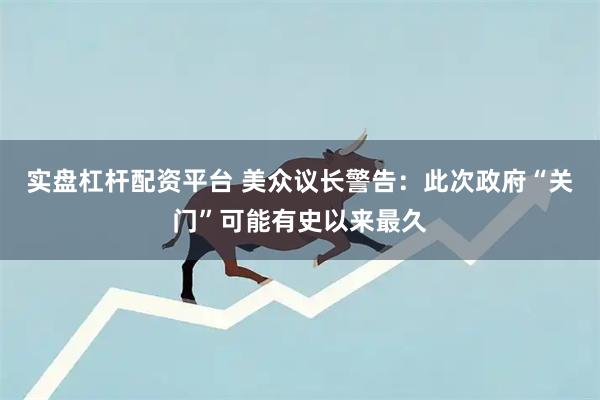 实盘杠杆配资平台 美众议长警告：此次政府“关门”可能有史以来最久