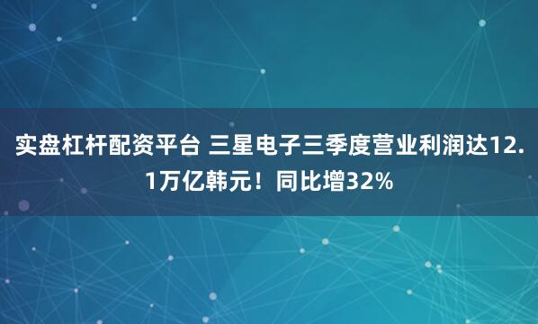 实盘杠杆配资平台 三星电子三季度营业利润达12.1万亿韩元！同比增32%