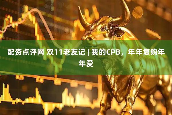 配资点评网 双11老友记 | 我的CPB，年年复购年年爱