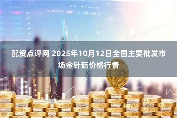 配资点评网 2025年10月12日全国主要批发市场金针菇价格行情