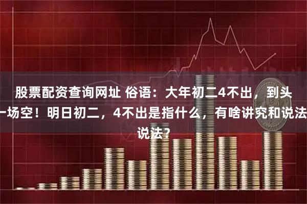 股票配资查询网址 俗语：大年初二4不出，到头一场空！明日初二，4不出是指什么，有啥讲究和说法？
