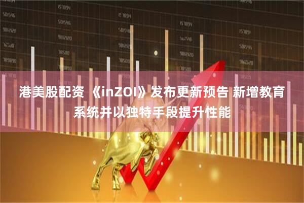 港美股配资 《inZOI》发布更新预告 新增教育系统并以独特手段提升性能